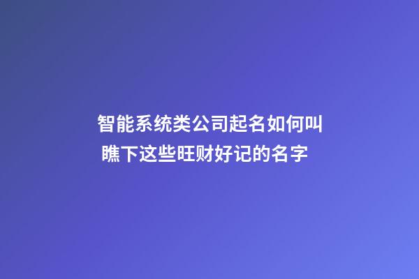 智能系统类公司起名如何叫 瞧下这些旺财好记的名字-第1张-公司起名-玄机派